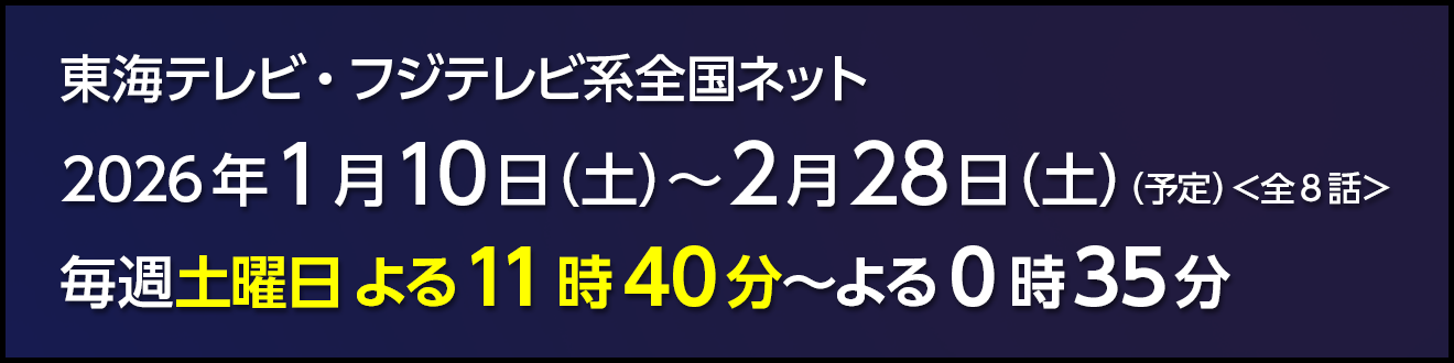東海テレビ・フジテレビ系全国ネット2026年1月10日（土）～2月28日（土）（予定）毎週土曜日よる11時40分～よる0時35分