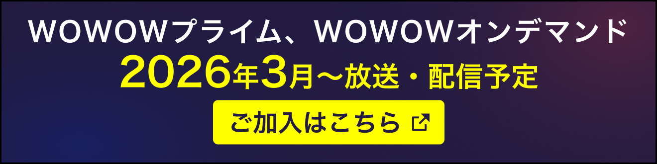 WOWOWプライム、WOWOWオンデマンド 2026年3月～放送・配信予定　WOWOWへのご加入はこちら