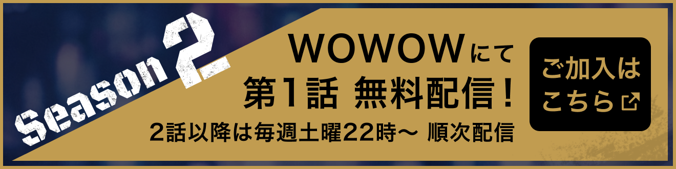 Season2：WOWOWにて第1話無料配信　ご加入はこちら（2話以降は毎週土曜22時順次配信）